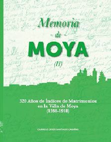 MEMORIA DE MOYA II : 320 AÑOS DE ÍNDICES DE MATRIMONIOS EN LA VILLA DE MOYA, 1598-1918