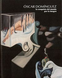 ÓSCAR DOMÍNGUEZ LA CONQUISTA DEL MUNDO POR LA IMAGEN