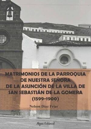 MATRIMONIOS DE LA PARROQUIA DE NUESTRA SEÑORA DE LA ASUNCIÓN DE LA VILLA DE S. SEBASTIÁN DE LA GOMERA (1599-1900