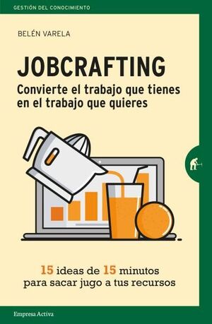 JOBCRAFTING. CONVIERTE EL TRABAJO QUE TIENES EN EL TRABAJO QUE QUIERES