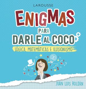 ENIGMAS PARA DARLE AL COCO. JUEGOS DE LOGICA, MATEMATICAS E ILUSIONISMO