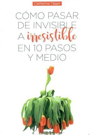 CÓMO PASAR DE INVISIBLE A IRRESISTIBLE EN 10 PASOS Y MEDIO