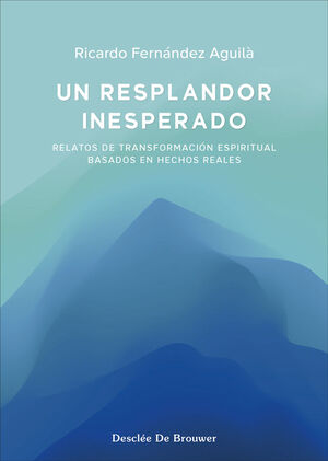 UN RESPLANDOR INESPERADO. RELATOS DE TRANSFORMACIÓN ESPIRITUAL BASADOS EN HECHOS