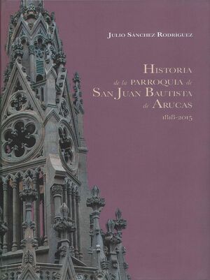 HISTORIA DE LA PARROQUIA SAN JUAN BAUTISTA DE ARUCAS, 1818-2015