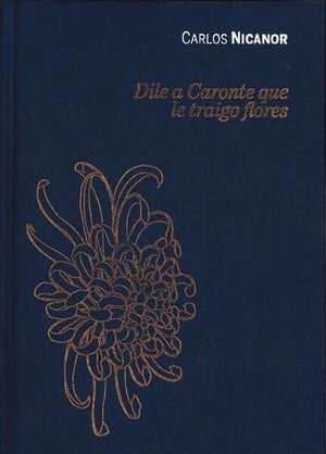 CARLOS NICANOR. DILE A CARONTE QUE LE TRAIGO FLORES.