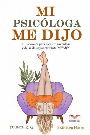 MI PSICÓLOGA ME DIJO: 110 SESIONES PARA ELEGIRTE SIN CULPAS Y DEJAR DE AGUANTAR
