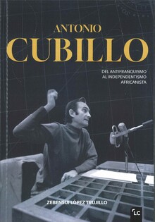 ANTONIO CUBILLO. DEL ANTIFRANQUISMO AL INDEPENDENTISMO AFRICANISTA